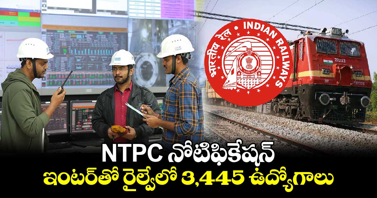 NTPC నోటిఫికేషన్ ఇంటర్‌తో రైల్వేలో 3,445 ఉద్యోగాలు