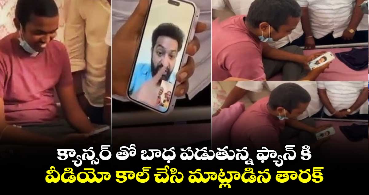 క్యాన్సర్ తో బాధ పడుతున్న ఫ్యాన్ కి వీడియో కాల్ చేసి మాట్లాడిన తారక్.. 