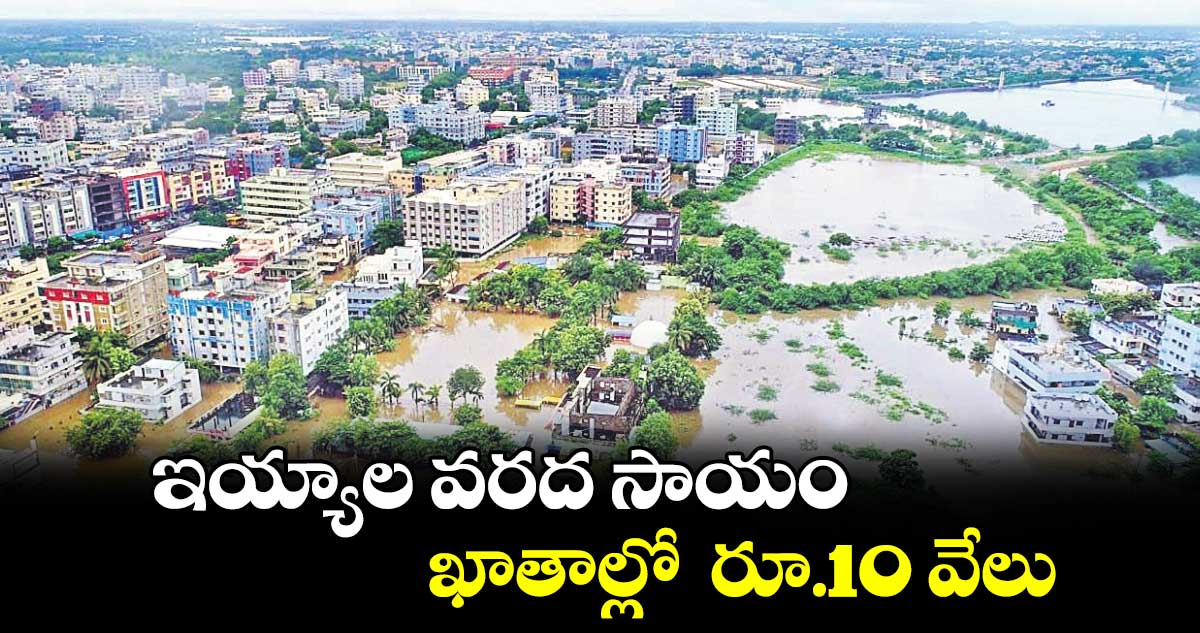 ఇయ్యాల వరద సాయం  ఖాతాల్లో  రూ.10 వేలు 