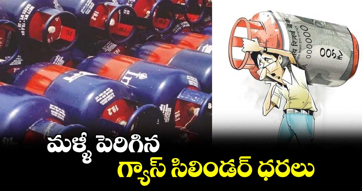 మళ్ళీ పెరిగిన గ్యాస్ సిలిండర్ ధరలు...