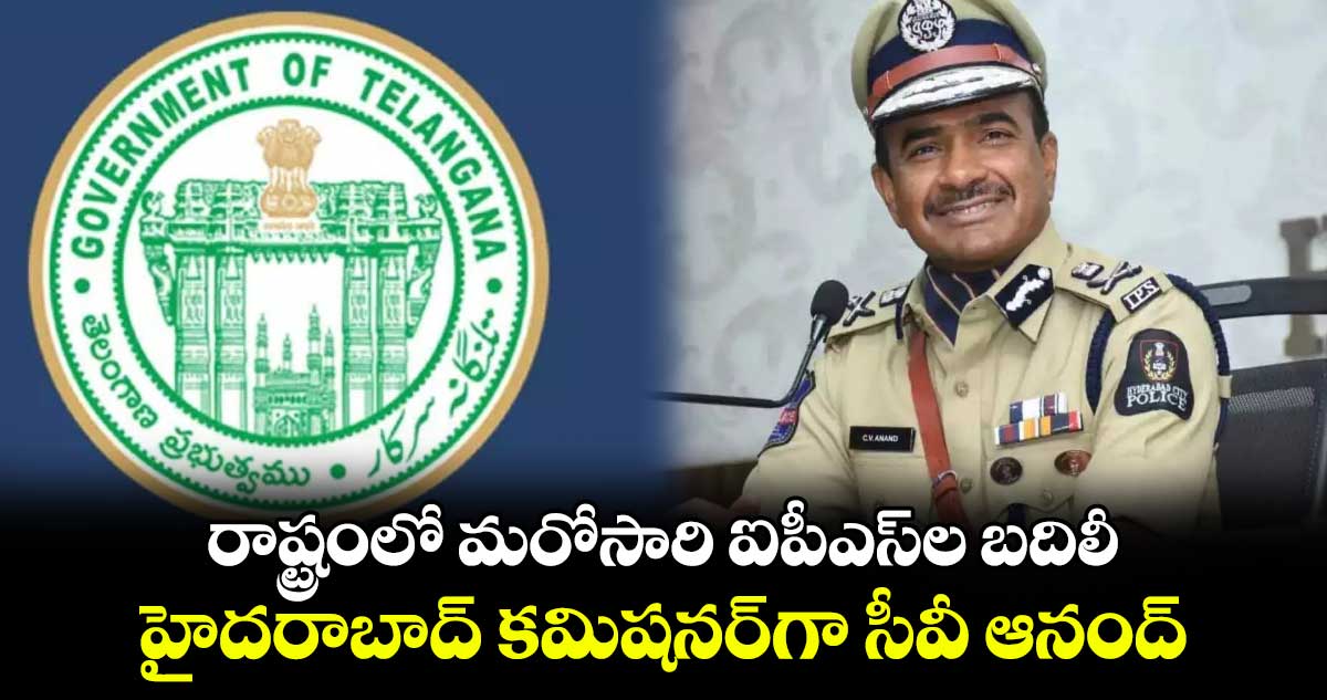 రాష్ట్రంలో మరోసారి ఐపీఎస్‎ల బదిలీ.. హైదరాబాద్ కమిషనర్‎గా సీవీ ఆనంద్