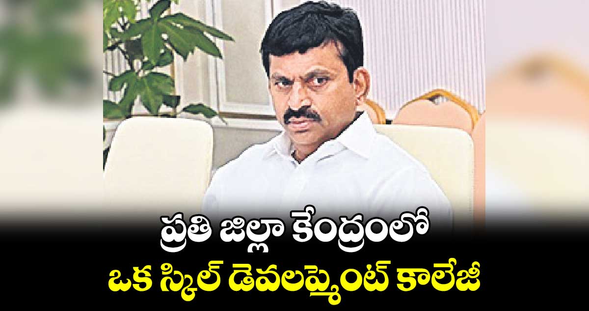 ప్రతి జిల్లా కేంద్రంలో ఒక స్కిల్ డెవలప్మెంట్ కాలేజీ : పొంగులేటి శ్రీనివాస్ రెడ్డి