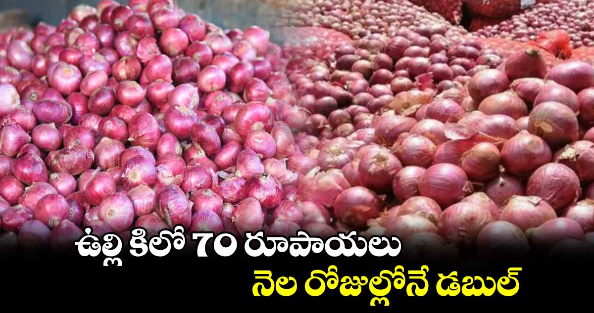 ఉల్లి కిలో 70 రూపాయలు.. నెల రోజుల్లోనే డబుల్