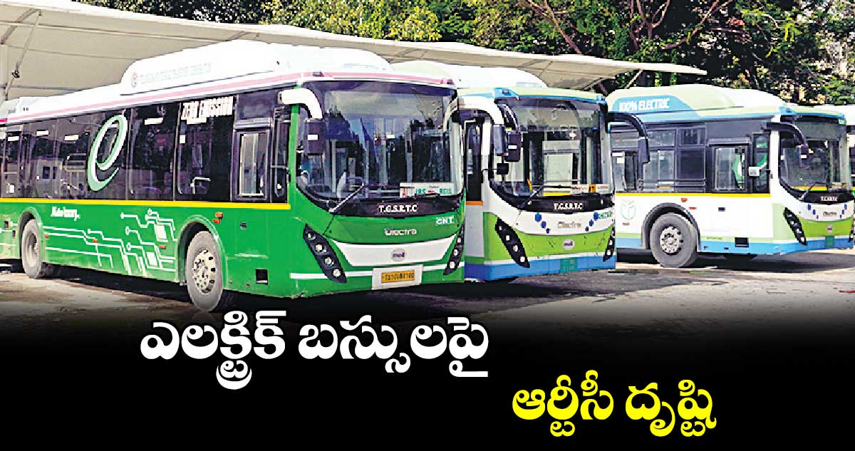 ఎలక్ట్రిక్ బస్సులపై ఆర్టీసీ దృష్టి