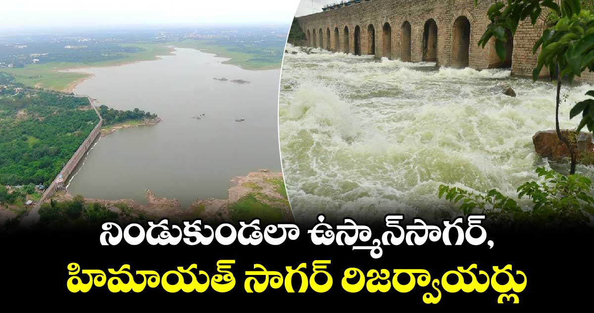 నిండుకుండలా ఉస్మాన్⁬సాగర్, హిమాయత్ సాగర్ రిజర్వాయర్లు.. 