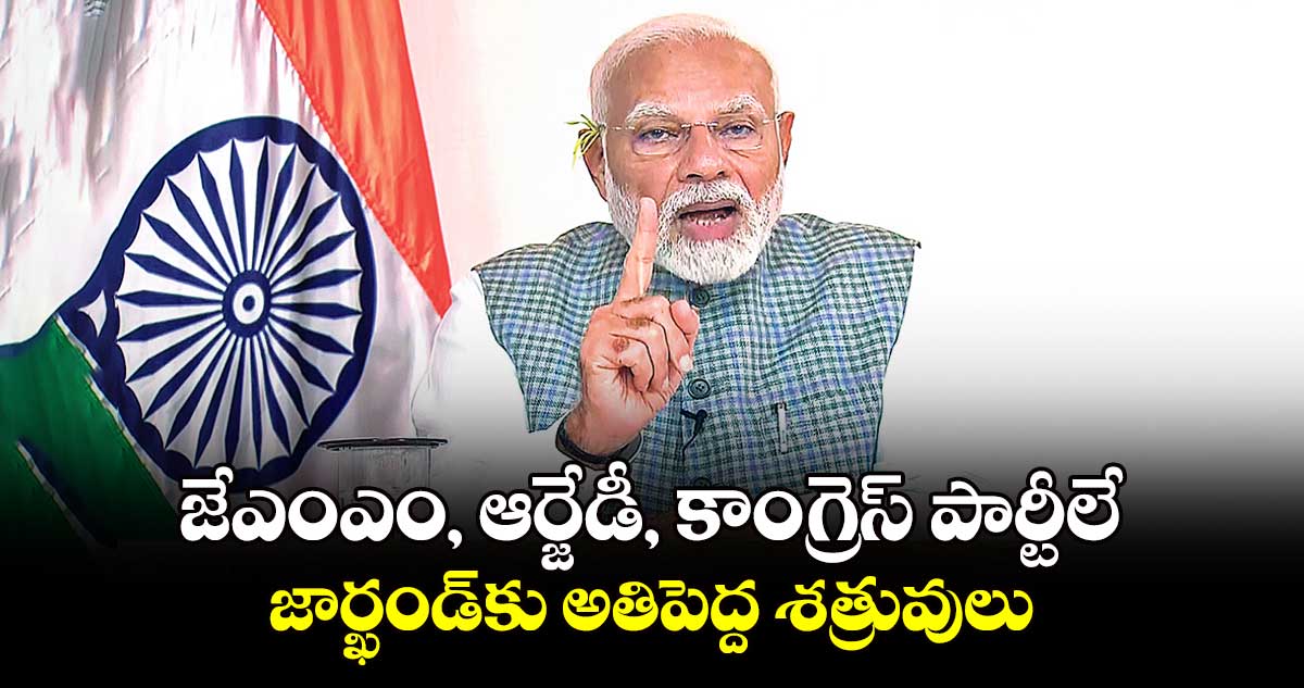 జేఎంఎం, ఆర్జేడీ, కాంగ్రెస్ పార్టీలే.. జార్ఖండ్​కు అతిపెద్ద శత్రువులు