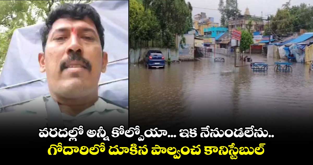 వరదల్లో  అన్నీ కోల్పోయా... ఇక నేనుండలేను.. గోదారిలో దూకిన  పాల్వంచ కానిస్టేబుల్