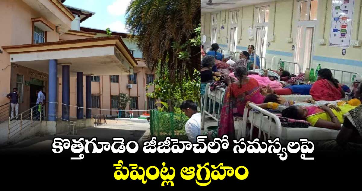 కొత్తగూడెం జీజీహెచ్​లో సమస్యలపై పేషెంట్ల ఆగ్రహం