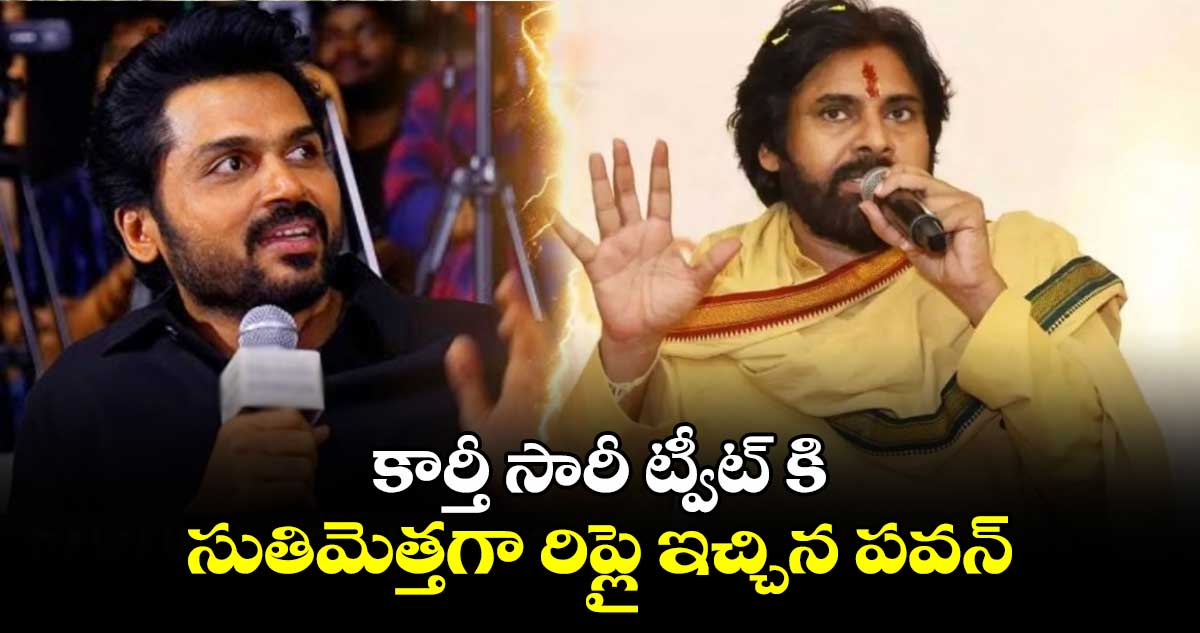 కార్తీ సారీ ట్వీట్ కి సుతిమెత్తగా రిప్లై ఇచ్చిన పవన్...