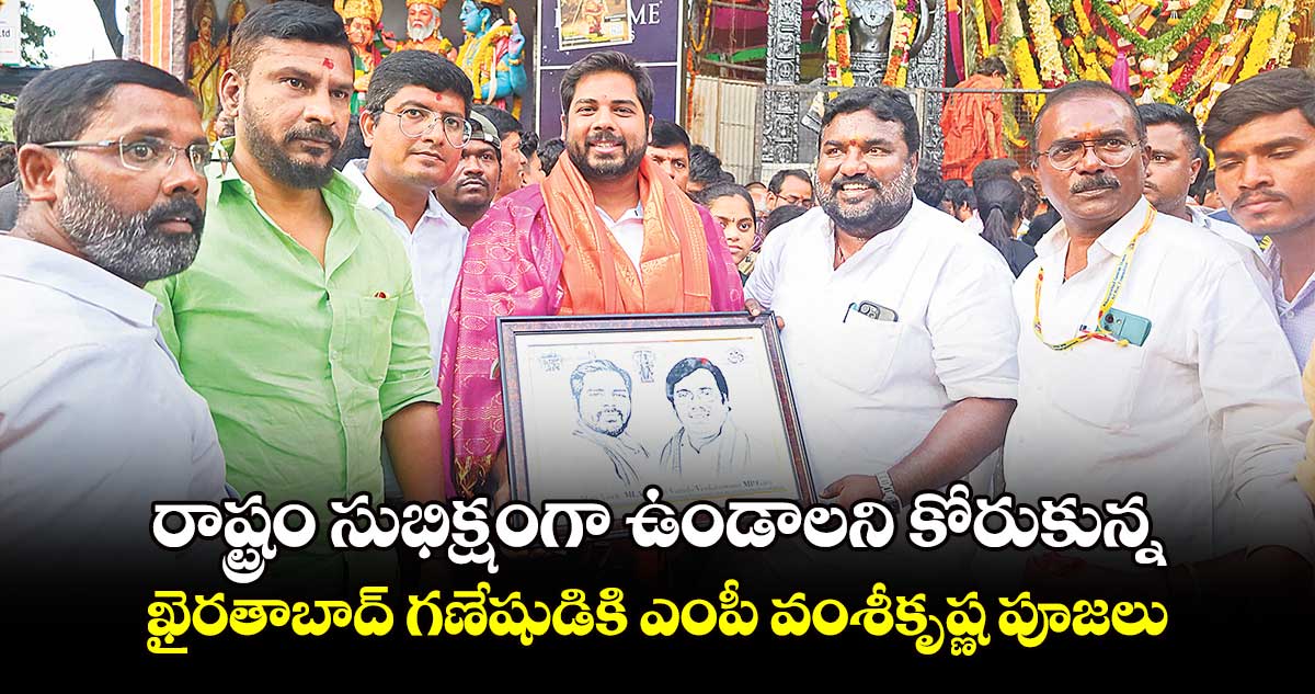 రాష్ట్రం సుభిక్షంగా ఉండాలని కోరుకున్న: ఖైరతాబాద్ గణేషుడికి ఎంపీ వంశీకృష్ణ పూజలు