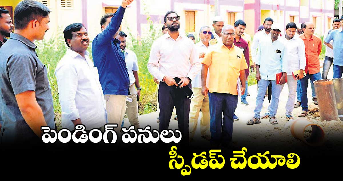  పెండింగ్ పనులు స్పీడప్​ చేయాలి :  కలెక్టర్ బి.సత్య ప్రసాద్ 