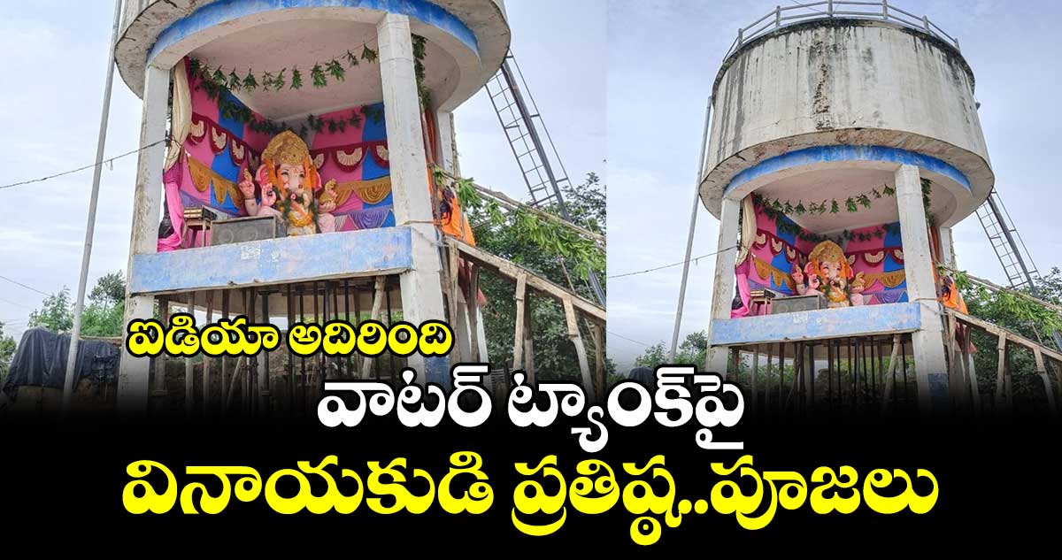 ఐడియా అదిరింది:వాటర్ ట్యాంక్⁬పై వినాయకుడి ప్రతిష్ఠ..పూజలు