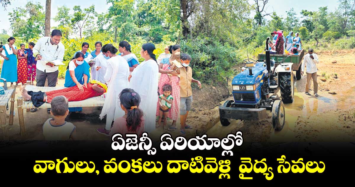 ఏజెన్సీ ఏరియాల్లో .. వాగులు, వంకలు దాటివెళ్లి  వైద్య సేవలు