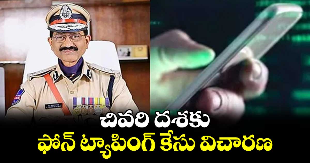 చివరి దశకు ఫోన్ ట్యాపింగ్ కేసు విచారణ..