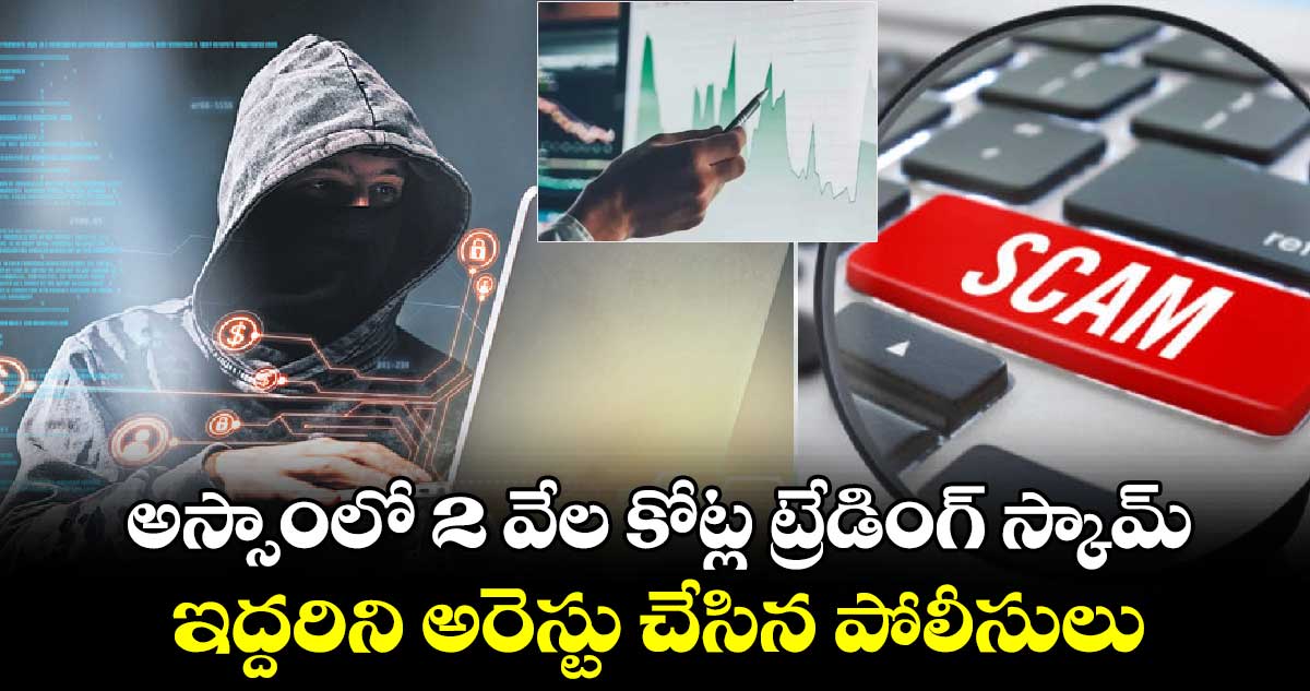 అస్సాంలో 2 వేల కోట్ల ట్రేడింగ్ స్కామ్ .. ఇద్దరిని అరెస్టు చేసిన పోలీసులు