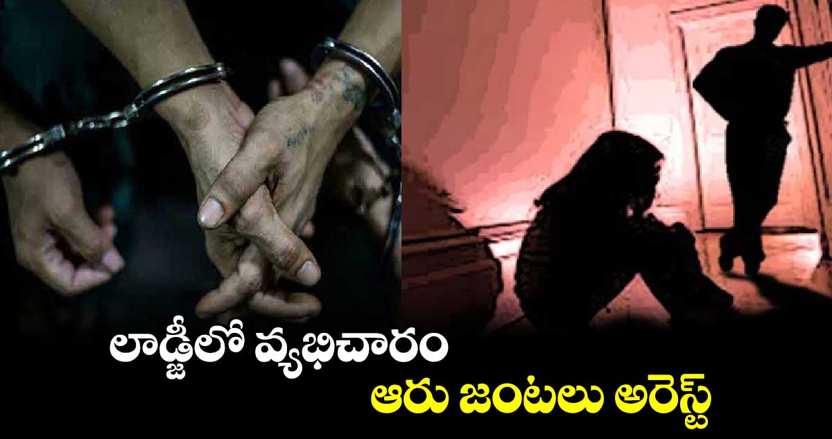 లాడ్జీలో వ్యభిచారం.. ఆరు జంటలు అరెస్ట్