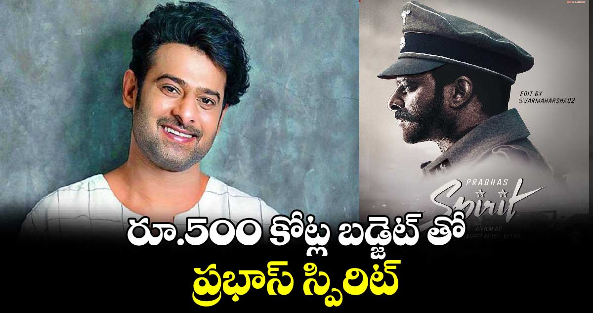 రూ.500 కోట్ల బడ్జెట్ తో ప్రభాస్ స్పిరిట్... తొలి ఇండియన్ సినిమా... 