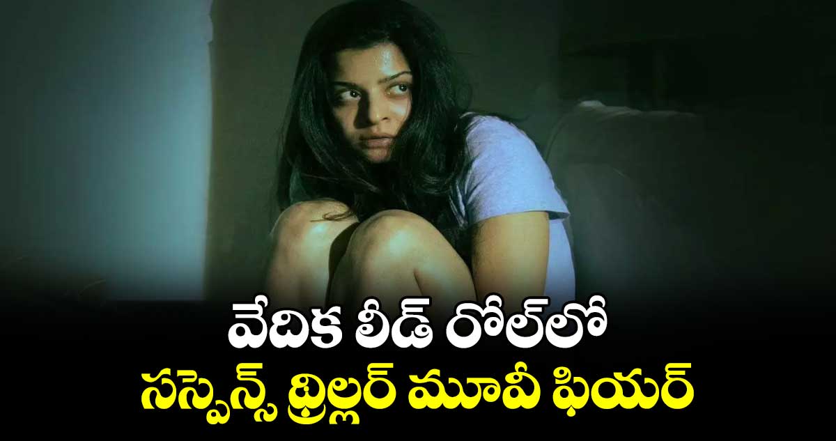 వేదిక లీడ్ రోల్లో సస్పెన్స్ థ్రిల్లర్ మూవీ ఫియర్