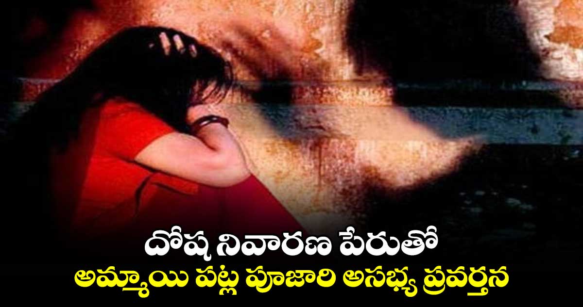 దోష నివారణ పేరుతో.. అమ్మాయి పట్ల పూజారి అసభ్య ప్రవర్తన