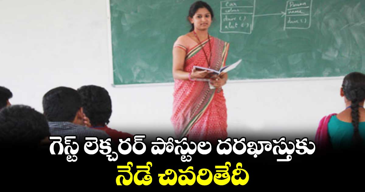 గెస్ట్​ లెక్చరర్ ​పోస్టుల దరఖాస్తుకు నేడే చివరితేదీ