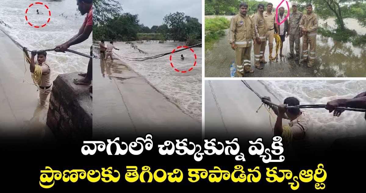 వాగులో చిక్కుకున్న వ్యక్తి.. ప్రాణాలకు తెగించి కాపాడిన క్యూఆర్టీ