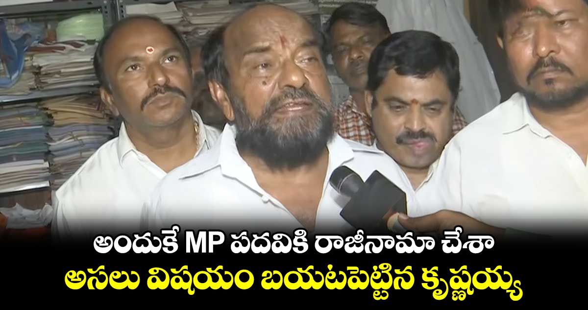 అందుకే MP పదవికి రాజీనామా చేశా.. అసలు విషయం బయటపెట్టిన కృష్ణయ్య