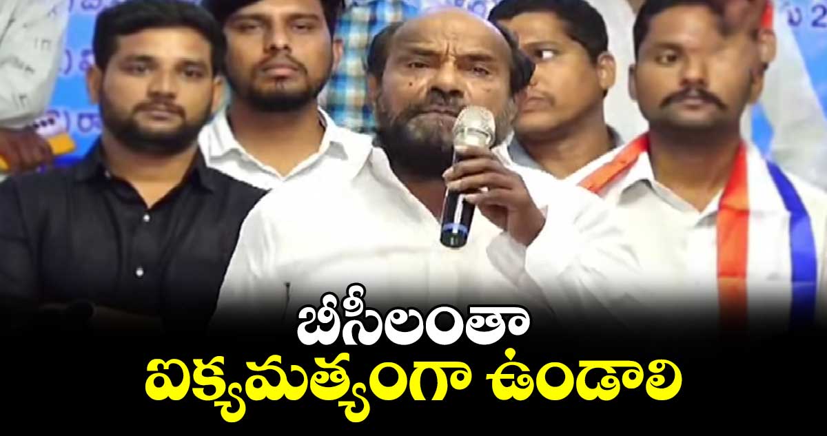 బీసీలంతా ఐక్యమత్యంగా ఉండాలి : ఆర్ కృష్ణయ్య