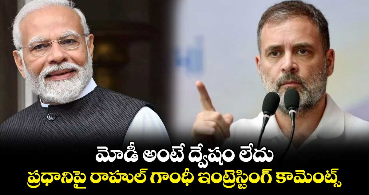 మోడీ అంటే ద్వేషం లేదు.. ప్రధానిపై రాహుల్ గాంధీ ఇంట్రెస్టింగ్ కామెంట్స్