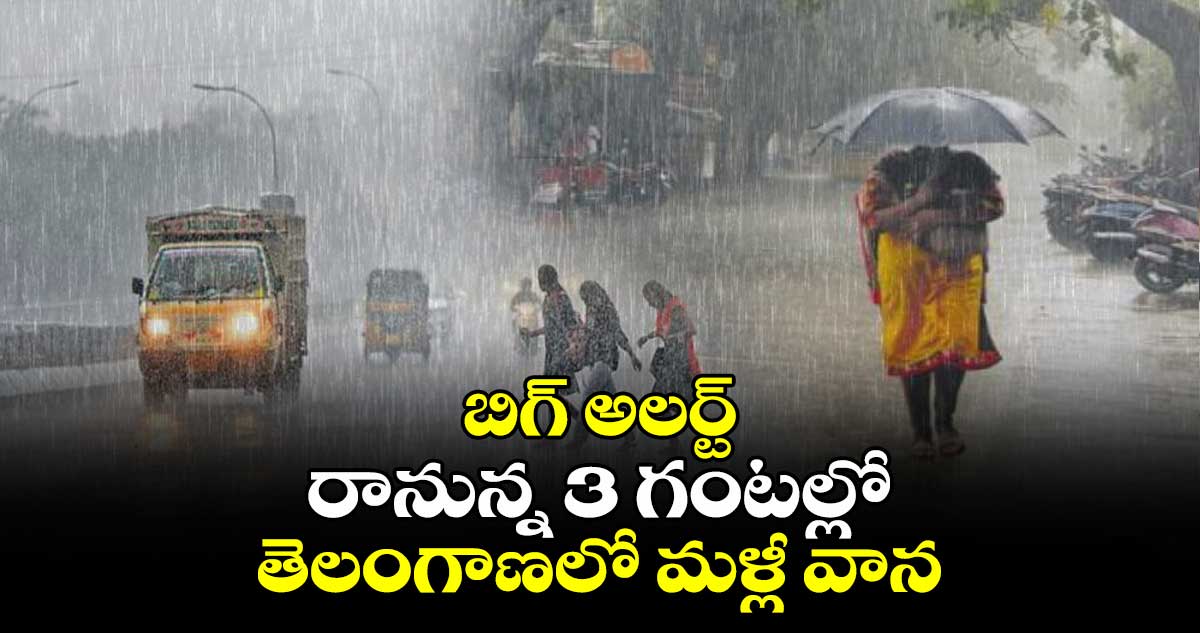 బిగ్ అలర్ట్.. రానున్న 3 గంటల్లో తెలంగాణలో మళ్లీ వాన