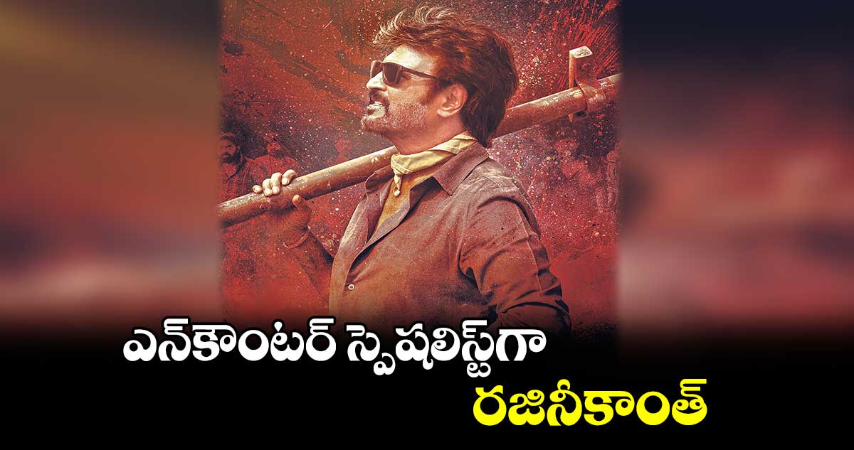 ఎన్కౌంటర్ స్పెషలిస్ట్గా.. రజినీకాంత్
