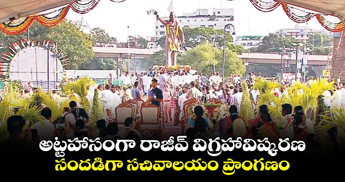 అట్టహాసంగా రాజీవ్ విగ్రహావిష్కరణ.. సందడిగా సచివాలయం ప్రాంగణం