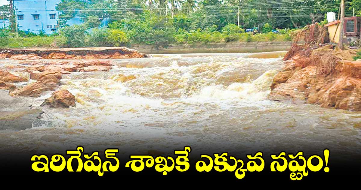 ఇరిగేషన్​ శాఖకే ఎక్కువ నష్టం!