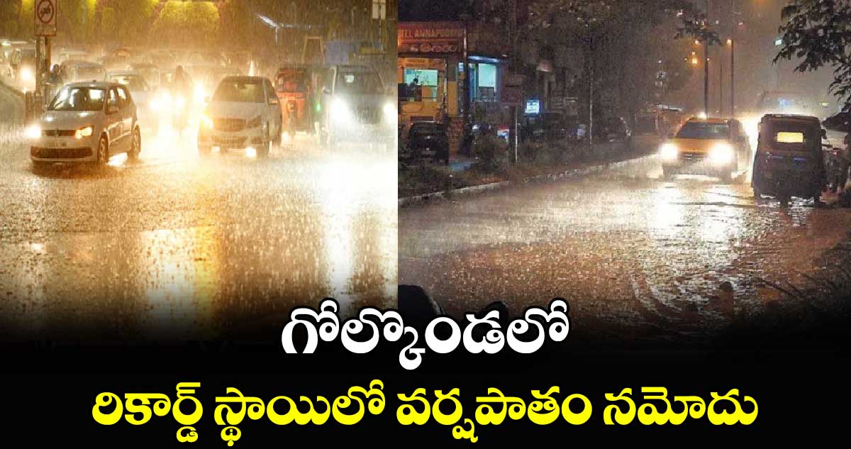  గోల్కొండలో రికార్డ్ స్థాయిలో వర్షపాతం నమోదు