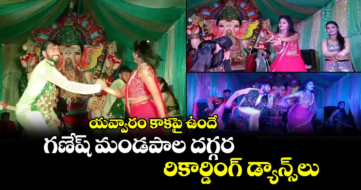 యవ్వారం కాకపై ఉందే: గణేష్ మండపాల దగ్గర రికార్డింగ్ డ్యాన్స్‌లు