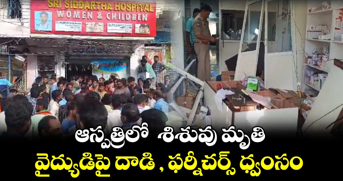 ఆస్పత్రిలో  శిశువు మృతి.. వైద్యుడిపై దాడి , ఫర్నీచర్స్ ధ్వంసం