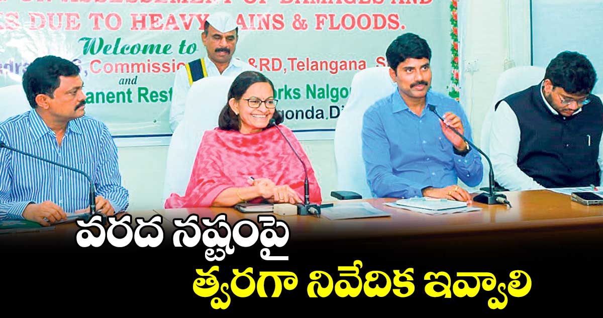 వరద నష్టంపై త్వరగా నివేదిక ఇవ్వాలి :జిల్లా నోడల్ అధికారి అనితారామచంద్రన్