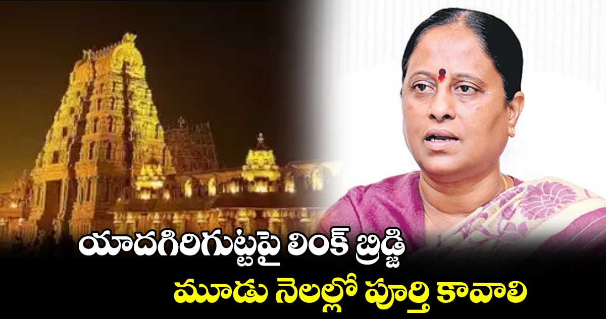 యాదగిరిగుట్టపై లింక్‌‌ బ్రిడ్జి మూడు నెలల్లో పూర్తి కావాలి :మంత్రి కొండా సురేఖ