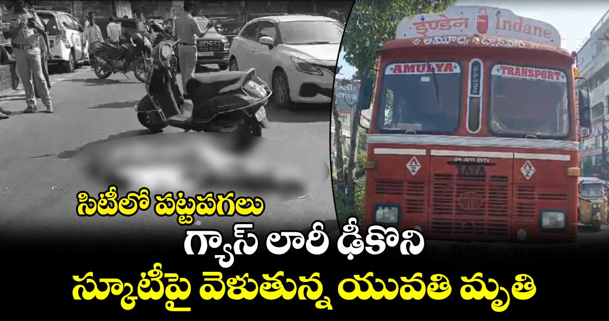 సిటీలో పట్టపగలు.. గ్యాస్ లారీ ఢీకొని స్కూటీపై వెళుతున్న యువతి మృతి