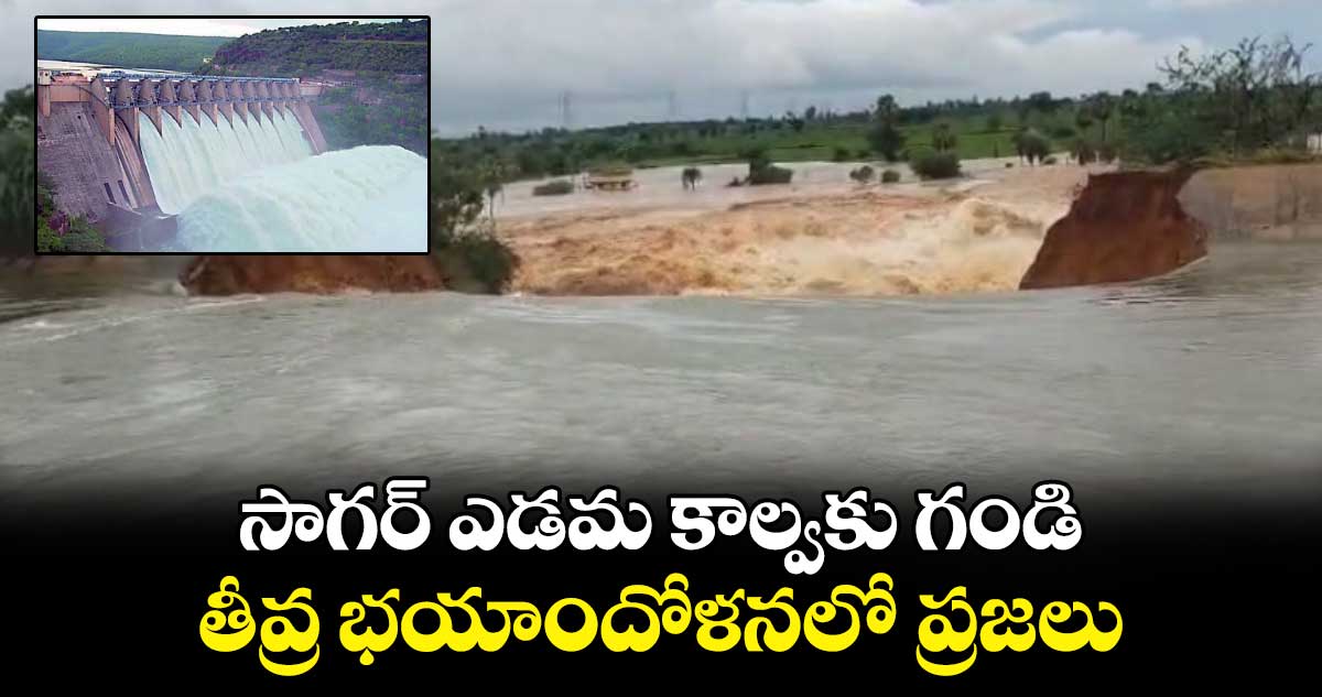 సాగర్ ఎడమ కాల్వకు గండి.. తీవ్ర భయాందోళనలో ప్రజలు