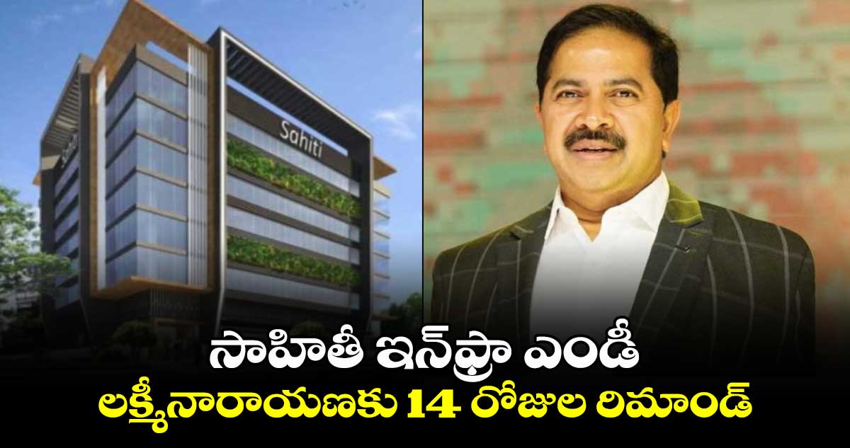 సాహితీ ఇన్⁬ఫ్రా ఎండీ లక్మీనారాయణకు 14 రోజుల రిమాండ్..