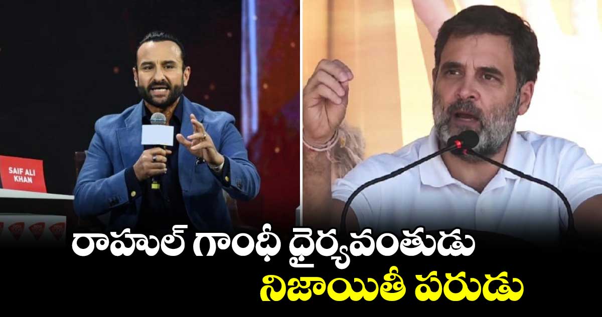 రాహుల్ గాంధీ ధైర్యవంతుడు.. నిజాయితీ పరుడు : సైఫ్ అలీఖాన్