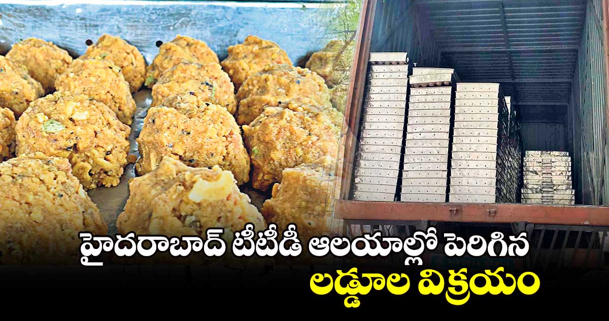 హైదరాబాద్ టీటీడీ ఆలయాల్లో పెరిగిన లడ్డూల విక్రయం