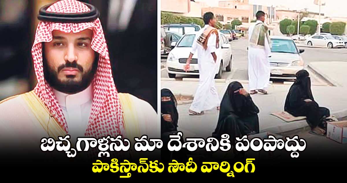 బిచ్చగాళ్లను మా దేశానికి పంపొద్దు... పాకిస్తాన్కు సౌదీ వార్నింగ్