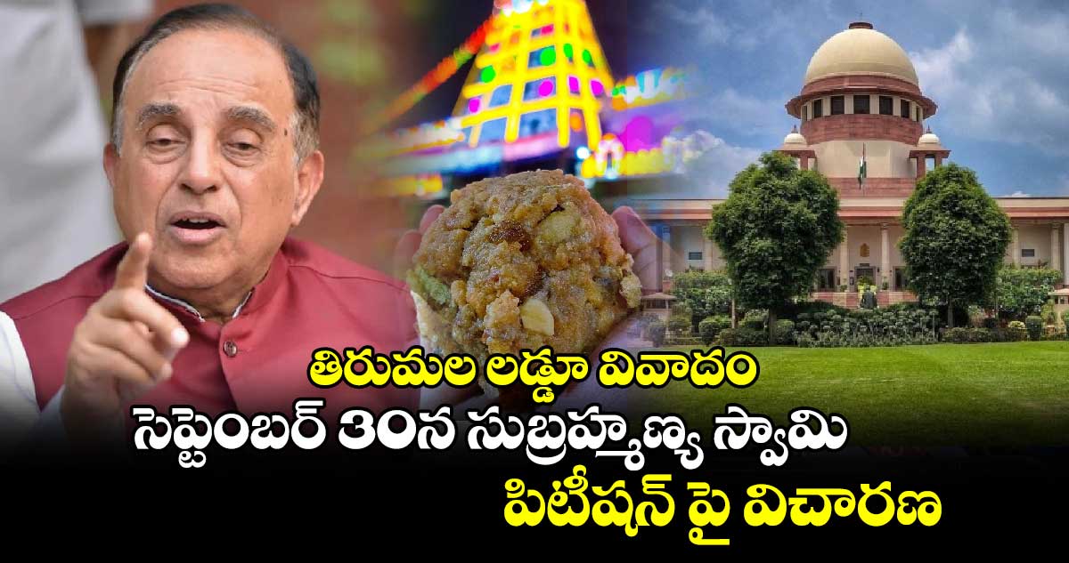 తిరుమల లడ్డూ వివాదం: సెప్టెంబర్ 30న సుబ్రహ్మణ్య స్వామి పిటీషన్ పై విచారణ.. 