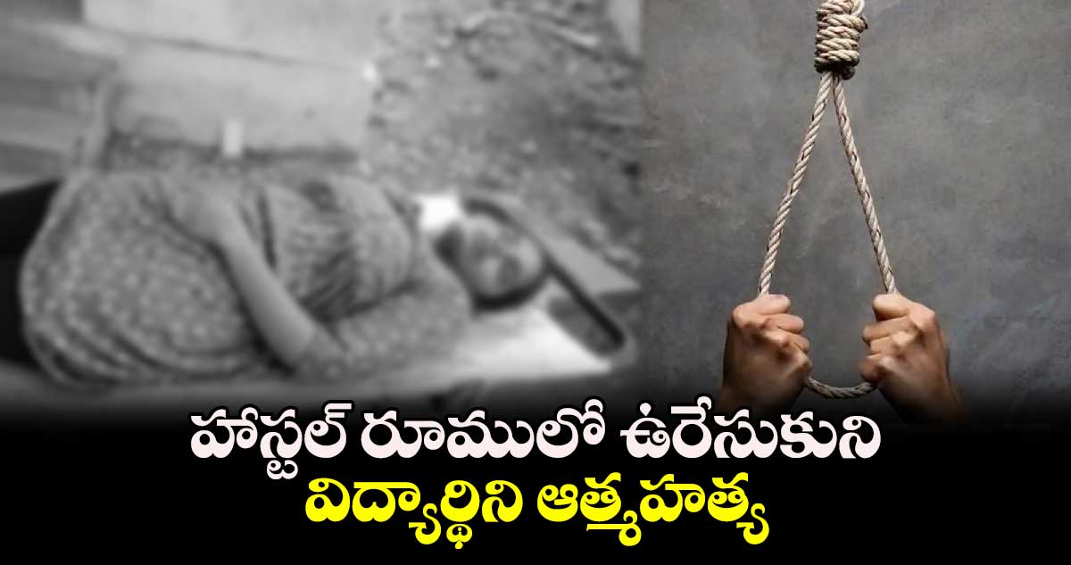 హాస్టల్ రూములో ఉరేసుకుని విద్యార్థిని ఆత్మహత్య..