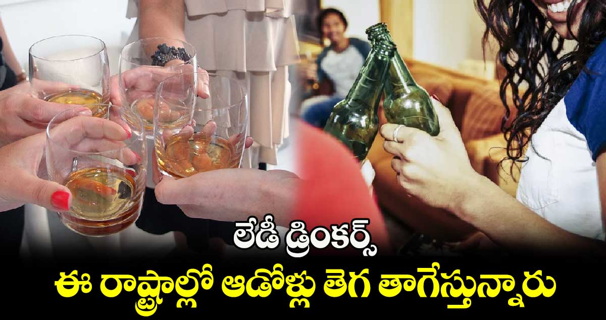 లేడీ డ్రింకర్స్: ఈ రాష్ట్రాల్లో ఆడోళ్లు తెగ తాగేస్తున్నారు