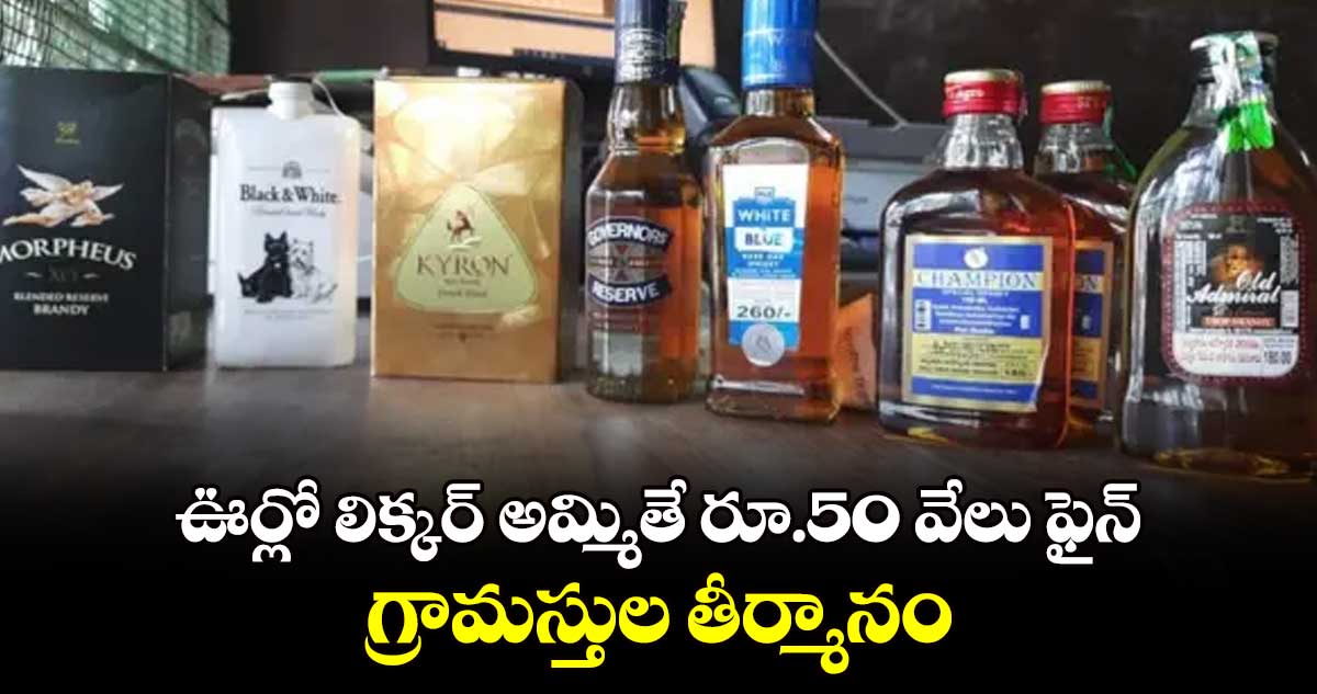 ఊర్లో లిక్కర్​ అమ్మితే రూ.50 వేలు ఫైన్​... గ్రామస్తుల తీర్మానం