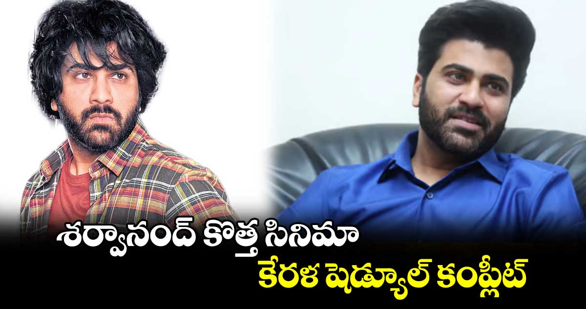 శర్వానంద్ కొత్త సినిమా... కేరళ షెడ్యూల్ కంప్లీట్..