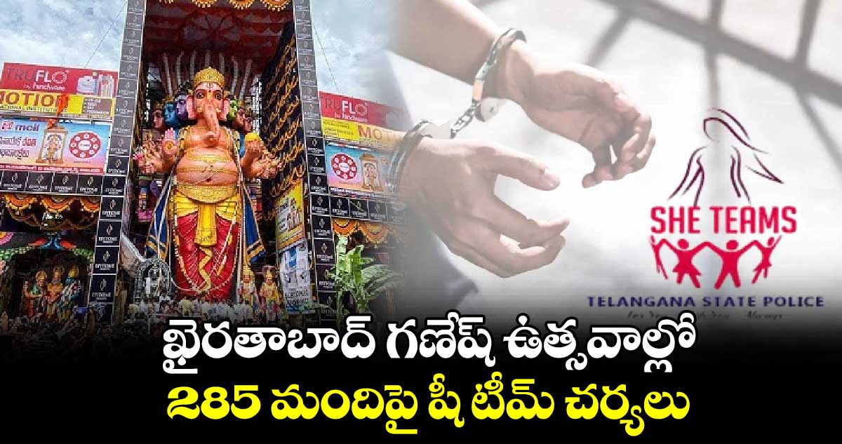 ఖైరతాబాద్ గణేష్ ఉత్సవాల్లో 285 మందిపై షీ టీమ్ చర్యలు 