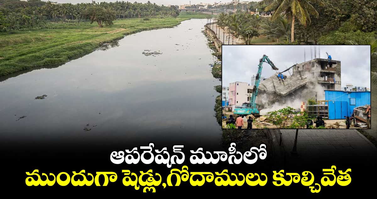 ఆపరేషన్ మూసీలో ముందుగా షెడ్లు,గోదాములు కూల్చివేత.. 